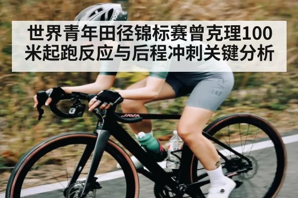 世界青年田径锦标赛曾克理100米起跑反应与后程冲刺关键分析
